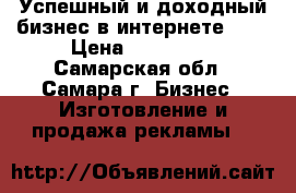 Успешный и доходный бизнес в интернете!!!! › Цена ­ 100 000 - Самарская обл., Самара г. Бизнес » Изготовление и продажа рекламы   